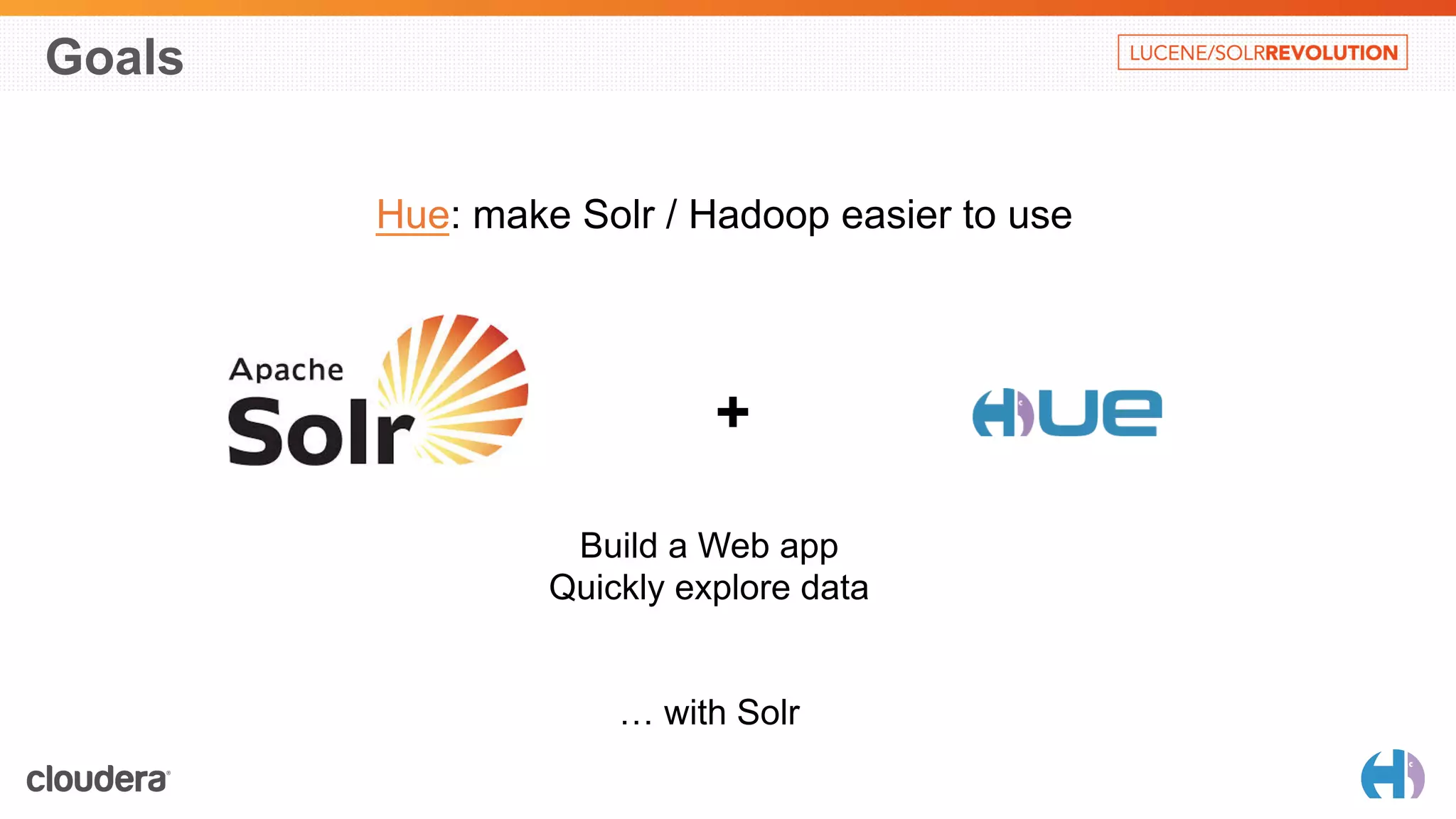 Goals 
Hue: make Solr / Hadoop easier to use 
+ 
Build a Web app 
Quickly explore data 
… with Solr 
 