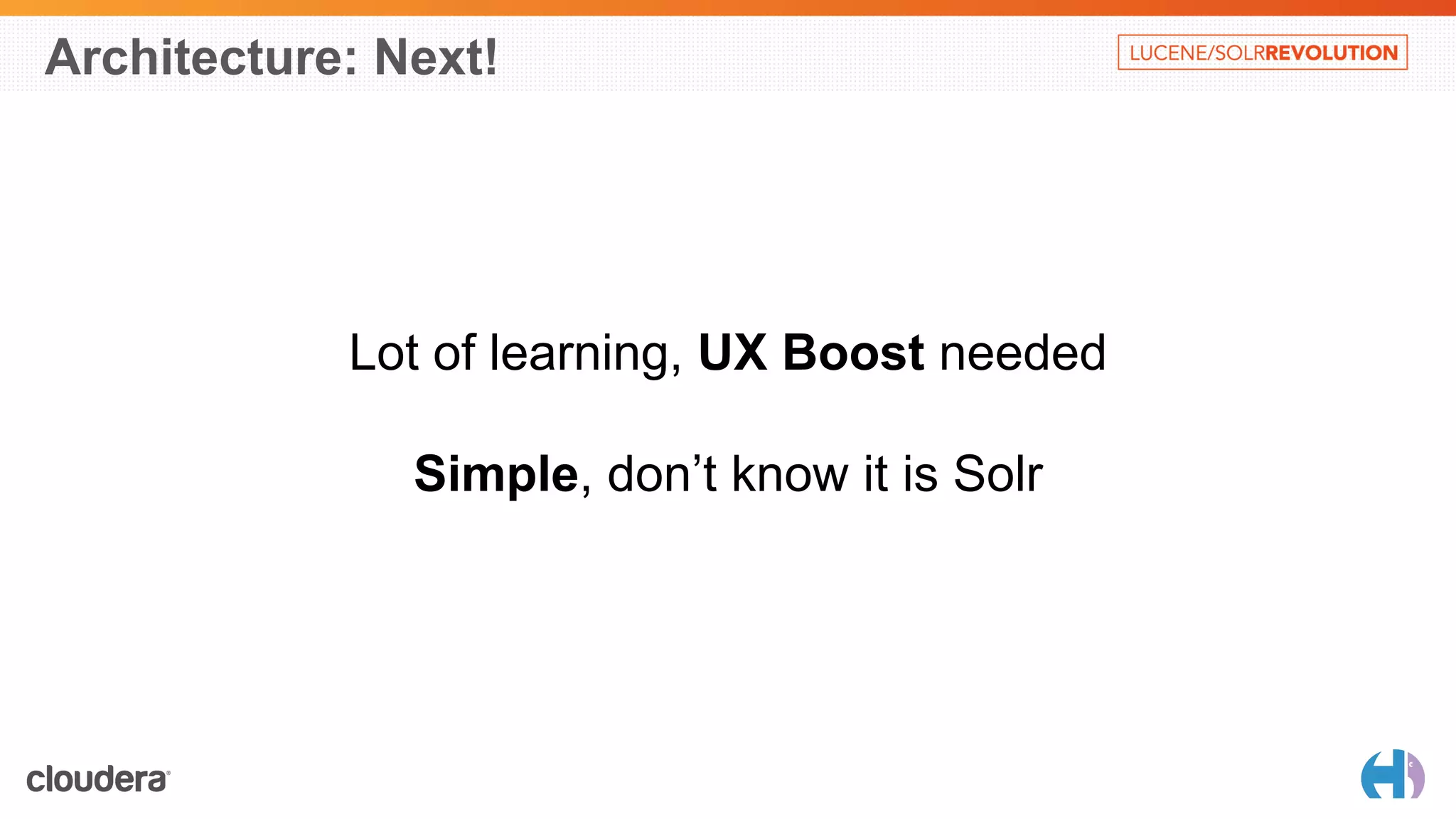 Architecture: Next! 
Lot of learning, UX Boost needed 
Simple, don’t know it is Solr 
 