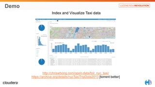 Demo 
Index and Visualize Taxi data 
http://chriswhong.com/open-data/foil_nyc_taxi/ 
https://archive.org/details/nycTaxiTripData2013 [torrent better] 
 