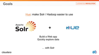 Goals 
Hue: make Solr / Hadoop easier to use 
+ 
Build a Web app 
Quickly explore data 
… with Solr 
 