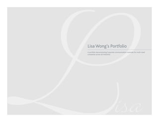 LLisa Wong’s Portfolio 
A portfolio demonstrating Corporate communication materials for multi-sized 
companies across all industries 
isa 
 