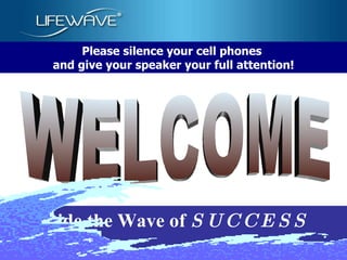 WELCOME Please silence your cell phones  and give your speaker your full attention! Ride the Wave of  S U C C E S S 