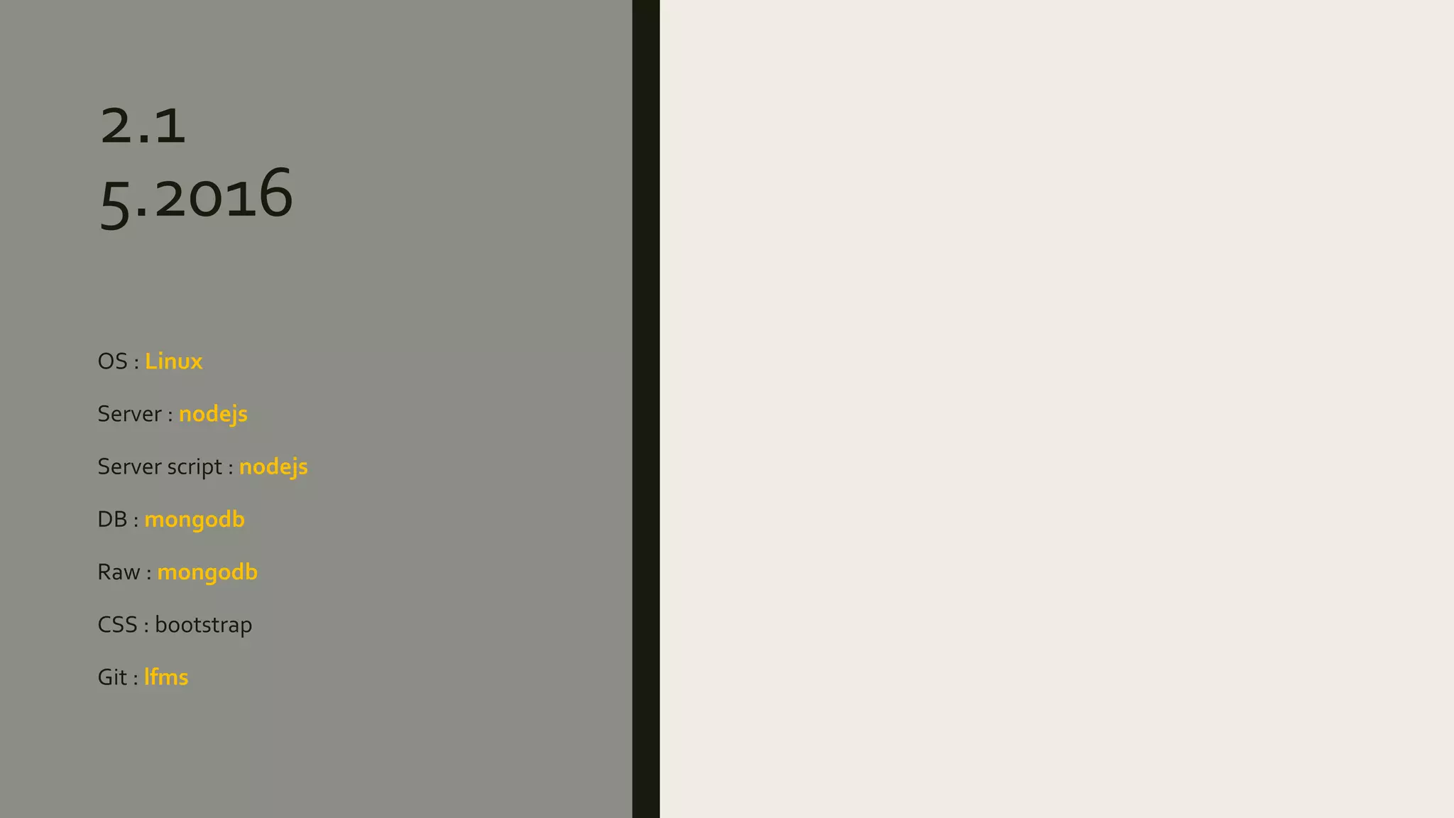 2.1
5.2016
OS : Linux
Server : nodejs
Server script : nodejs
DB : mongodb
Raw : mongodb
CSS : bootstrap
Git : lfms
 