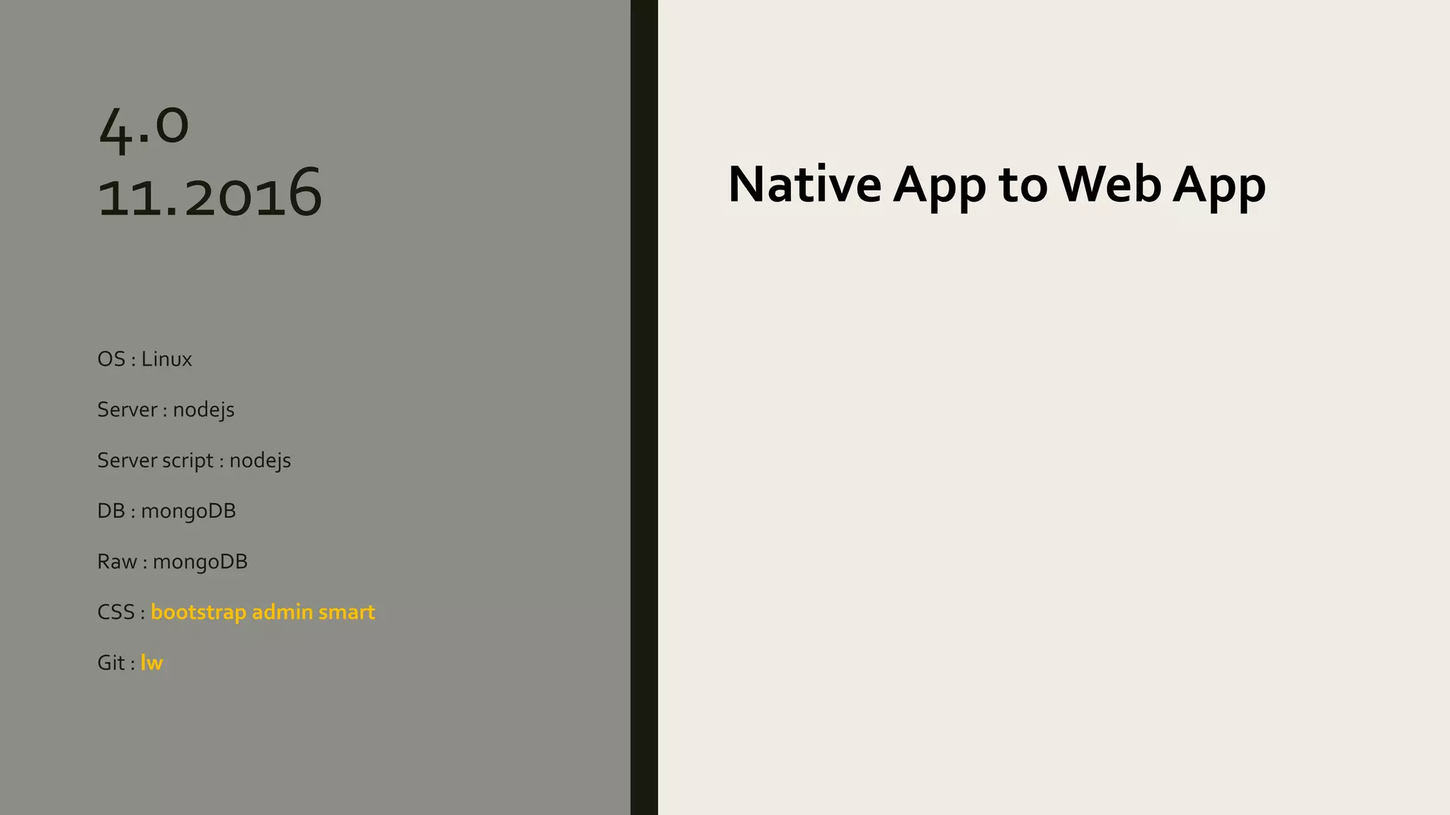 4.0
11.2016
OS : Linux
Server : nodejs
Server script : nodejs
DB : mongoDB
Raw : mongoDB
CSS : bootstrap admin smart
Git : lw
Native App to Web App
 