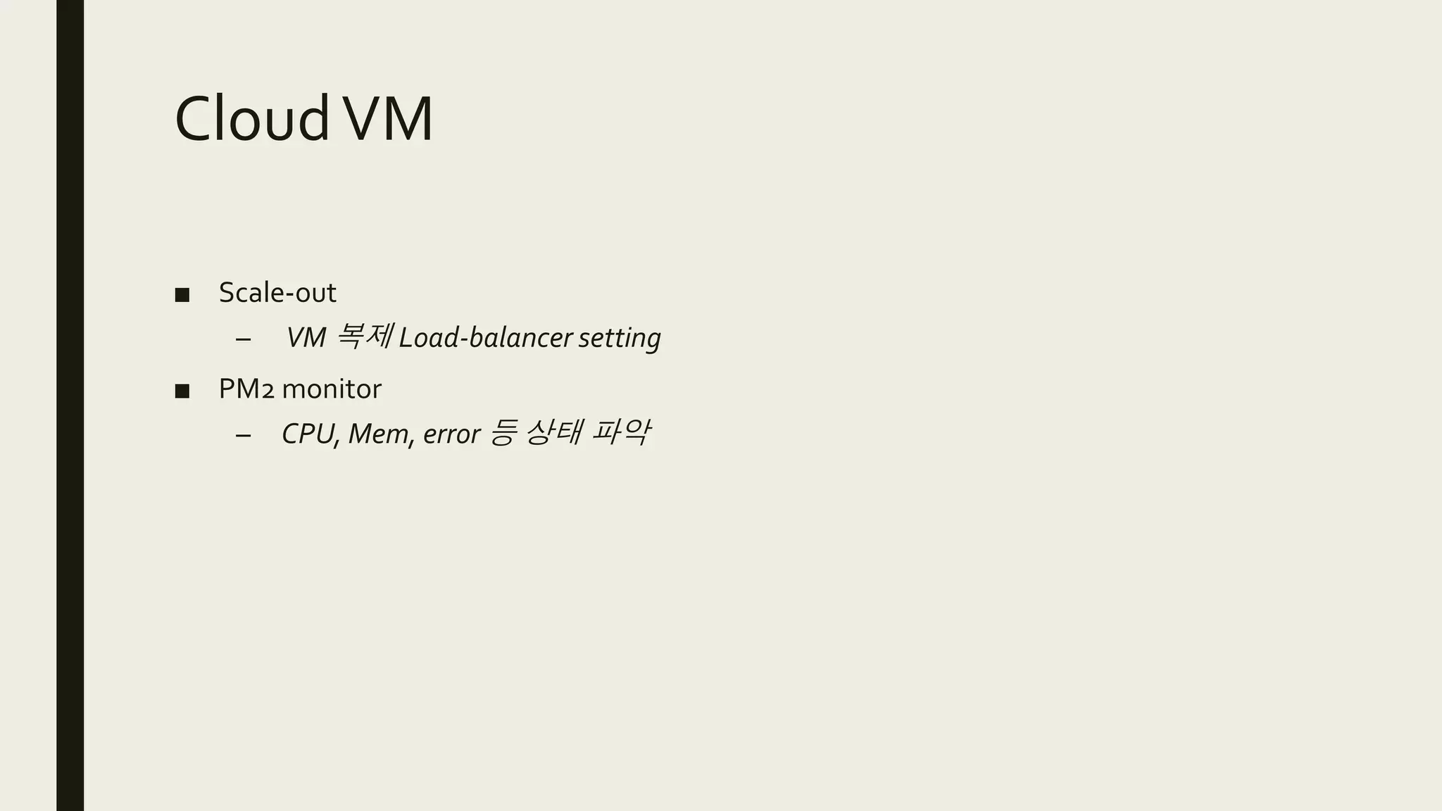 CloudVM
■ Scale-out
– VM 복제 Load-balancer setting
■ PM2 monitor
– CPU, Mem, error 등 상태 파악
 