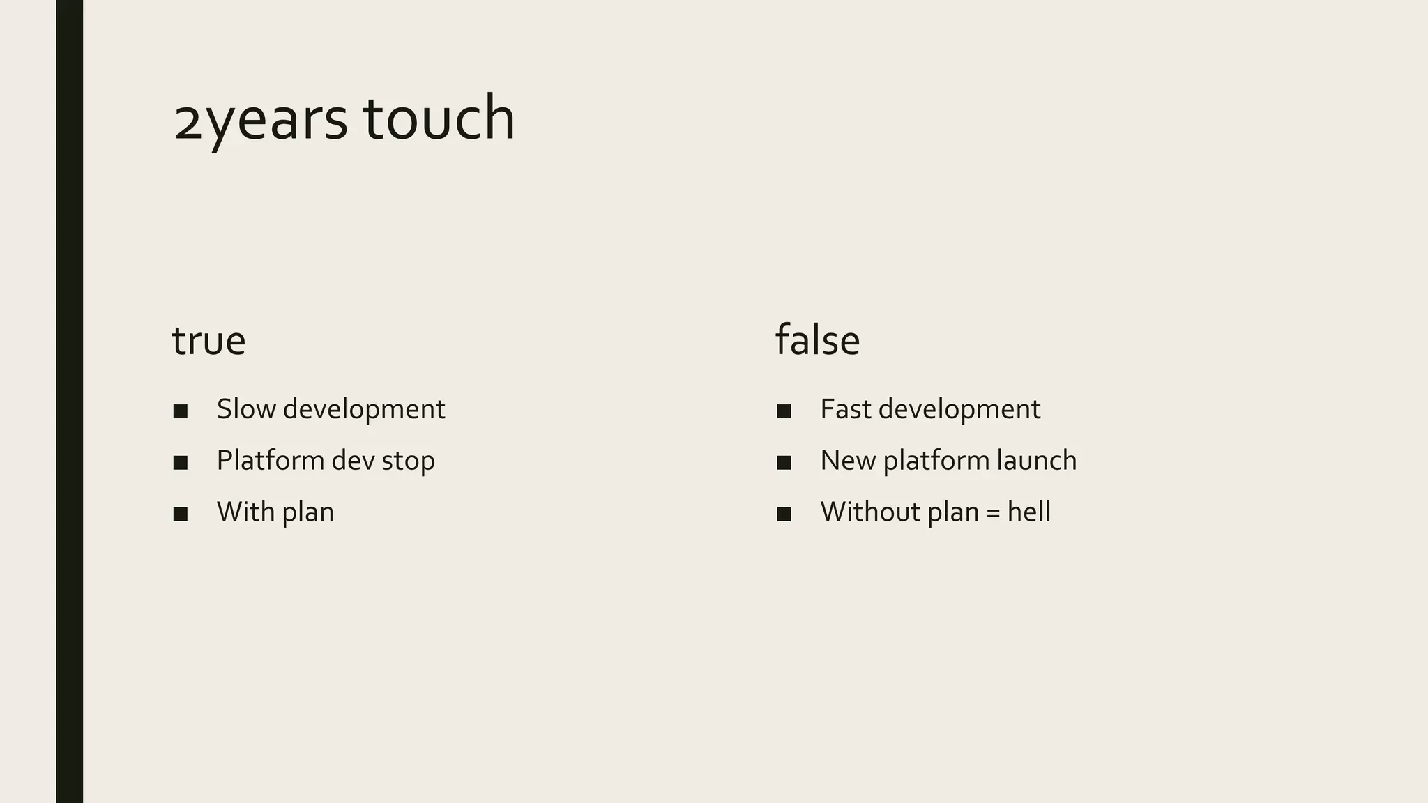 2years touch
true
■ Slow development
■ Platform dev stop
■ With plan
false
■ Fast development
■ New platform launch
■ Without plan = hell
 