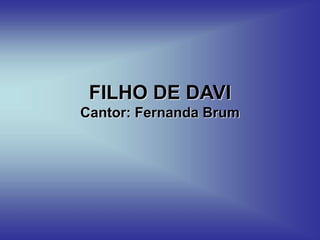 FILHO DE DAVI
Cantor: Fernanda Brum
 