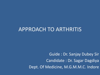 APPROACH TO ARTHRITIS
Guide : Dr. Sanjay Dubey Sir
Candidate : Dr. Sagar Dagdiya
Dept. Of Medicine, M.G.M.M.C. Indore
 