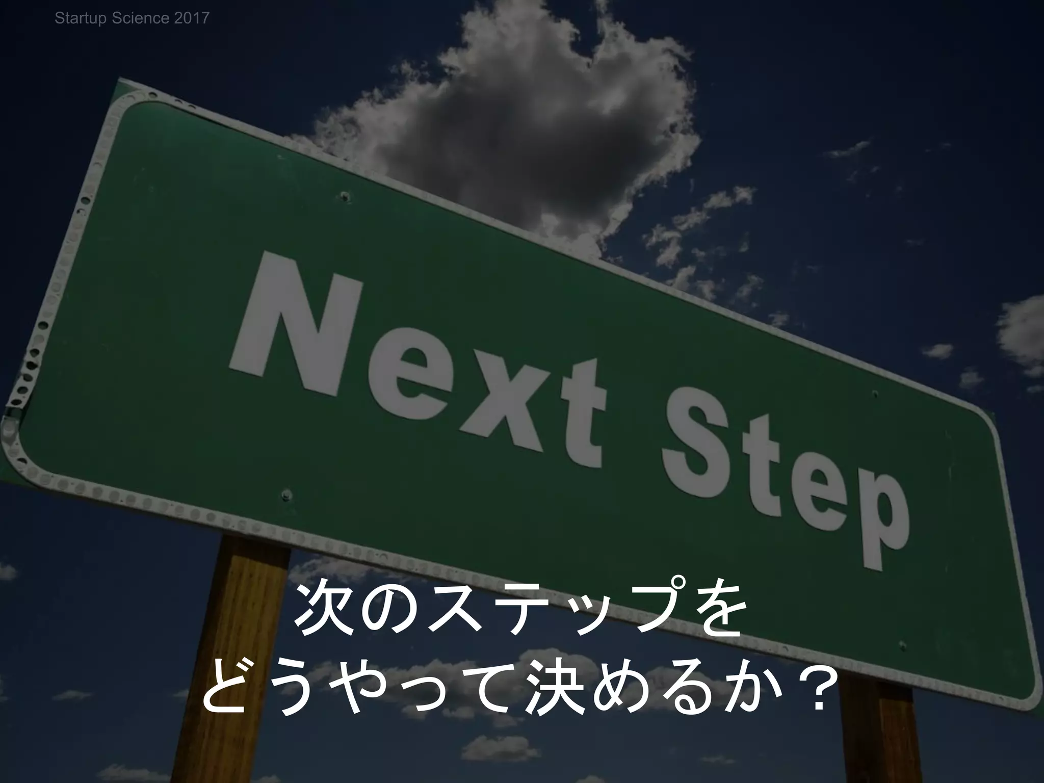 次のステップを
どうやって決めるか？
Startup Science 2017
 
