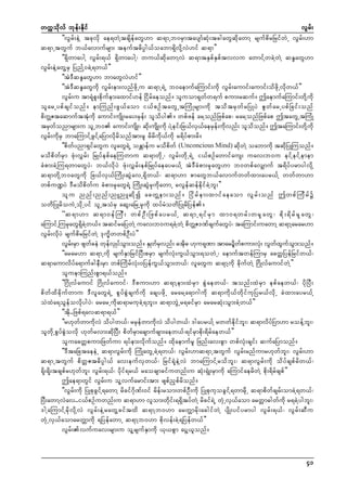 wuúokdvf bkef;Ekdif
vGrf;
]]vGrf;eJY tckvdk ae&wJYtcsdefawG[m q&mUb0rSmtaysmfqHk;tcgawGqdkawmY rsufpdrNrifwJU vGrf;[m
q&mUtwGuf b,favmufrsm; teuft"dyÜg,foabm&SdvdkYvJ[if q&m}}
]]&SdwmaygY vGrf;&,f &SdwmaygY? wu,fqdkawmYvJ q&mtESpfESpftvvu awmifYwcJYwJY qE´awG[m
vGrf;eJYawGYrS NynfY0cJY&w,f}}
]]tJ'DqE´awG[m bmawGvJ[if}}
]]tJ'DqE´awGudk vGrf;em;vnfzdkUu q&mU&JU b0aemufaMumif;udk vGrf;aumif;aumif;odzdkUvdkw,f}}
vGrf;u tm&Hkpl;pdkufem;axmif[ef Nidrfaeonf/ oluom&kwfw&uf pum;rquf/ þaemufaMumif;wdkYudk
olarUypfcsifonf/ emMunf;zG,faom i,fpOftawGUtMuHKrsm;udk todtrSwfrNyKyJ ZGwfarUypfNcif;onf
pdwZtaqmufttHkudk aumif;usdK;ray;rSef; olodyg/ wpfzef arYonfNzpfap? rarYonfNzpfap þtawGUtMuHK
Å
trSwfonmrsm;u olUb0 aumif;usdK;? qdk;usdK;udk yJYeif;Nc,fvS,faerSef;udkvnf; olodonf/ þtaMumif;wdkYudk
vGrf;udkrS bmaMumifYzGifYaNymvdkrdonftm;rl rdrdudk,fudk r&dyfpm;rd/
]]pdwfynm&SifawGu vlawG&JU oEÅmefu rodpdwf (Unconcious Mind) qdkwJY oabmudk tqdkNyKMuonf/
rodpdwfrSm zHk;vTrf; NrKyfepfaeMuwmu q&mwdkU? vGrf;wdkU&JU i,fpOfawmifaus; uav;b0u eifYeifYemem
cHpm;cJYMu&wmawGyJ? b,fvdkyJ zHk;vTrf;epfNrKyfaeayr,fY tJ'DcHpm;rSkawG[m b0wpfavSsmuf t&dyfyrmygvdkY
q&mwdkYb0awGudk Nc,fvS,fMudK;qGJavU&Sdw,f? q&m[m pmawGb,favmufwwfxm;ayr,fY wwfwm[m
wpfu@yJ 'Drodpdwfu cHpm;rSkawG&JY MudK;qGJrSkudkawmU rvGefqefedkifcJYbl;}}
ol u nnf ; nnf ; nLnLqd k í acwÅ e m;onf / Nid r f e m;xmif a eaom vG r f ; onf þwpf M ud r f ü
owdNyKrdouJUodkUyif olUtoHrS aqG;aNrUrSkudk xyfrHowdNyKrdNyef/
]]q&m[m q&m0ef M uD ; wpf O D ; Nzpf a yr,f Y q&mU&if r S m xm0&wrf ; wrS k a wG ? pd k ; &d r f r S k a wG ?
aMumifUMurSkawG&SdcJYw,f/ tqifraNywJY uav;b0u&cJYwJY pdwZ'PfcsufawGyJ? taMumif;uawmY q&mYarar[m
Å
vGrf;vdkyJ rsufpdrNrifwJY 'ku©dwwpfOD;yJ}}
vGr;rSm zswfceJ wkevKS yfom;onf/ ESKwfrvnf; "td" [ku&kPm tmar×dwpum;vH; vGwxuom;onf/
f
f
G
S
k
f
k
f G f G
]]arar[m q&mUudk rsufESmNrifNyD;prSm rsufvHk;uG,foGm;&owJU? aemuftwefMumrS acwåNyefNrifw,f?
q&maumvdyfa&mufcgeD;rSm wpfMudrfvHk;0NyefuG,foGm;w,f? vlawGu q&mYudk cdkufwJY N*dKvfaumifwJY}}
oluemMunf;pGm&,fonf/
]]N*dKvfaumif N*dKvfaumif? 'Dpum;[m q&mYem;xJrSm pGJaew,f? tonf;xJrSm epfaew,f? ydkNyD;
pdwfxdcdkufwmu 'DvlawG&JU pGyfpGJcsufudk acsyzdkU ararYa&m*gudk q&mudk,fwdkifukNyr,fvdkU cJxm;ayr,fY
oJxJa&oGefovdkygyJ? ararUudkq&mrukcJY&bl;/ q&mbGJUr&cifrSm ararqHk;oGm;cJYw,f}}
]]tdk..Nzpf&avq&m&,f}}
]]r[kwfwmudkvJ odygw,f? rrSefwmudkvJ odygw,f? 'gayr,fY rwwfedkifbl;? q&mvdyfNym[m roefYbl;?
olwdkUpGyfpGJovdk [kwfrvm;qdkNyD; pdwfrSmacsmufcsm;aew,f?&ifrSmpdk;&drfaew,f}}
oluacwåpum;Nzwfum &yfem;vdkufonf/ xdkaemufrl Nznf;av;pGm wpfvHk;csif; qufaNymonf/
]]'DtaNctaeeJU q&mvGrf;udk MuHKawGUcJY&w,f? vGrf;[mq&mUtwGuf vGrf;rnfumr[kwfbl;? vGrf;[m
q&mUtwGuf pdwåZt"dyÜg,f av;eufvSw,f? Nrif&HkeJYvJ bmaMumifYrodbl;? q&mvGrf;udk odyfcspfrdw,f?
&dk;&dk;tcspfr[kwfbl; vGrf;&,f? ydkif&r,f raocsmcifuwnf;u qHk;&SHK;rSmudk aMumifaerdwJY pdk;&drfcspf}}
þae&mwGif vGrf;u olYvufarmif;tm; zspfnSpfrdonf/
]]vGrf;udk NyKpkcGifY&awmY rdcif*dkPf;0if rdef;rom;wpfOD;udk NyKpkukocGifY&wmrddkU q&mpdwfcsrf;omcJY&w,f?
NyD;awmYvJav..i,fpOfuwnf;u q&m[m vlom;wdkif;&&SdtyfwJY rdcif&JU wHkUvS,faom arwåm"gwfudk r&cJYygbl;?
'gYaMumifYrdkvdkYvJ vGrf;eJYrawGYciftxd q&mYb0[m arwÅmrdk;acgifwJY ysdK;yifyrmyg vGrf;&,f? vGrf;qDu
wHkUvS,faomarwÅmudk &NyefawmU q&mYb0[m pdkvef;cJY&Nyefw,f}}
vGrf;vufuav;rsm;u olYrsufESmudk ,k,pGm ayGY,lonf/

41

 