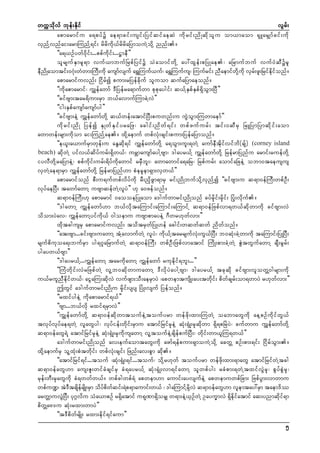 wuúokdvf bkef;Ekdif
vGrf;
apmarmifu a&pyfü ae&mcif;usif;NyifqifaeqJ udkrif;ndKqdkolu om,maom &SLarSsmfcif;udk
vSnfYvnfai;armMunfY&if; rdrdudk,frdrdaNymouJYodkY nnf;/
]]a&,Ofywf0dkif;...ppfudkif;...|meD}}
olrsufESmrl&m vuf,mbufNrpfNyifü oJaomifwdkY ay:xGef;pNyKae? aNrmufbuf vuf0JqDürl
eDndKaomtif;0*Hk;wHwm;MuD;udk ausmfvsuf a&TMuuf,uf? a&TMuufus? Muufrif; nDaemifwdkYudk vSrf;zl;Nrifedkifonf/
apmarmifuvnf; Nidrfí pum;rNyefcdkuf oluom qufaNymaeonf/
]]udkapmarmif? uTsefawmf 'DNyefra&mufwm pkpkaygif; q,fYESpfESpf&SdoGm;NyD}}
]]cifAsm;tar&dum;rSm b,favmufMumcJYvJ}}
]]ig;ESpfausmfausmfyg}}
]]cifAsm;eJY uTsefawmfwdkY q,fwef;atmifNyD;puwnf;u uGJoGm;Muwmaemf}}
ud k r if ; nd K Nyef í ES K wf E S i f y raNz? acgif ; nd w f & if ; wpf z uf u rf ; tif ; 0qD r S NrLNymNymqd k i f ; aom
awmwef;rsm;udkom ai;MunfYae/ xdkYaemuf wpfvHk;csif;pum;NyefaNymonf/
]]e,l;a,mufrSmwkef;u aEGqdk&if uTsefawmfwdkY a&oGm;ul;&wJY aumfeDtdkifvifbd(csf) (corney island
beach) qdkwJY yifv,fqdyfurf;&Sdw,f? urÇmausmfaygYAsm? 'gayr,fY uTsefawmfwdkY NrefrmNynfu armif;ruefwdkY
iyvDwdkYraNymeJY? ppfudkif;urf;&dyfudkawmif rrSDbl;? awmawmifa&aNr? Nrpfurf; aomifaNceJY obm0taeusus
vSwJYae&mrSm uTsefawmfwdkY NrefrmNynf[m pHerlem&Sm;vSw,f}}
apmarmifonf pD;u&ufwpfvdyfudk rD;nSdzGm&mrS rif;ndKbufodkYvSnfYí ]]cifAsm;u q&m0efMuD;wpfOD;
vkyfaeNyD; tawmfawmY uAsmqefwJYvlyJ}} [k a0zefonf/
q&m0efMuD;[k apmarmif 0aooeNyKaom a'gufwmrif;ndKonf cyfrSdkif;rSdkif; NyHk;vdkuf/
]]'gawmY uTsefawmf[m b,fvdktaMumif;aMumif;aMumifY q&m0efNzpfvm&w,fqdkwmudk cifAsm;vJ
odom;yJav? uTsefawmYyifudk,f 0goemu uAsmpmayeJY *Dwr[kwfvm;}}
xdktcgusrS apmarmifuvnf; todtrSwfNyK[ef acgif;wqwfqwf ndwfonf/
]]at;Asm...cif;Asm;uawmY tHYavmufwJY vlyJ? udk,fYtarrsufvHk;uG,fNyD; b0qHk;cJYwmudk taMumif;NyKNyD;
rsufpdukoa&;bufrSm yg&*laNrmufwJY q&m0efMuD; wpfOD;Nzpfvmatmif MudK;pm;cJYwJY ZGJtwGufawmY csD;rGrf;
ygayw,fAsm}}
]]'gayr,fY...uTsefawmY tarudkawmY uTsefawmf rukedkif&bl;...}}
]]MuHwdkif;vJrNzpfwJY vlYb0qdkwmuawmY 'DvdkyJaygYAsm? 'gayr,fY tckqdk cifAsm;vlowÅ0grsm;udk
u,frulnDedkifw,f? aiGaMu;qdkvJ vufzsm;oD;aerSmyJ ?apwemtusdK;ay;twdkif; pdwfcsrf;om&wmyJ r[kwfvm;}}
þwGif a'gufwmrif;ndKu rSdkif;ysys NyHK;vsuf Nyefonf/
]]rxifygeJY udkapmarmif&,f}}
]]Asm...b,fvdk rxif&rSmvJ}}
]]uTsefawmfwdkY q&m0efqdkwmtoufeJYtoufyrm wefzdk;xm;MuwJY oabmawGudk aeYpOfudkifwG,f
tvkyfvkyfae&wJY vlawGyg? vkyfief;wdkif;rSmu atmifNrifrSkeJY qHk;&SHK;rSkqdkwm &Sd&pNrJyJ? cufwmu uTsefawmfwdkY
q&m0efawG&JY atmifNrifrSkeJY qHk;&SHK;rSkudkusawmY vlYtoufeJYcsdefpufNyD;? wdkif;wm,lMu&w,f}}
a'gufwmrif;ndKonf av;eufaomtawG;udk azmf&efpum;&SmouJYodkY acwÅ pOf;pm;&if; NidrfoGm;/
xdkYaemufrS olYxHk;pHtwdkif; wpfvHk;csif; Nznf;av;pGm qdk/
]]atmifNrif&if...touf ?qHk;&SHK;&if...touf? odkYr[kwf toufyrm wefzdk;xm;&mawG atmifNrifwJYtcg
q&m0efawG[m aus;Zl;wifcHcsifrS cH&ayr,fY qHk;&SHK;vm&ifawmY olwpfyg; rcHpm;&wJYtxifvGJrSk? pGyfpGJrSk?
rkef;wD;rSkawGudk cH&wwfw,f/ wpfcgwpf&H apwem[m aumif;ayvsufeJY apwemuwpfNcm; NzpfyGm;vmwmu
wpfu@? tJ'tcsdersdK;rSm odypwqif;&Jp&maumif;w,f ? 'gaMumifYrYkd vJ q&m0efawG[m vlemtay:rSm taem'dó
D
f
f d f
arwÅmuvGJNyD; yk*vdu oHa,mpOf r&Sdatmif u&kPm&SdorSs w&m;eJY,SOfwJY Oayu©mvJ &Sdedkifatmif aq;ynmqdkif&m
¾
pdwaA'u qHk;rxm;wmyJ}}
Å
]]t'DpdwfrsdK; rxm;edkif&ifaum}}
5

 