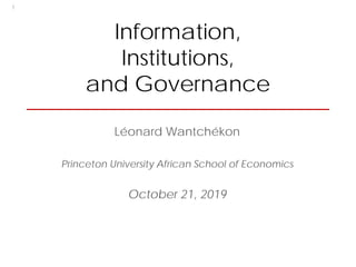 Information,
Institutions,
and Governance
Léonard Wantchékon
Princeton University African School of Economics
October 21, 2019
1
 