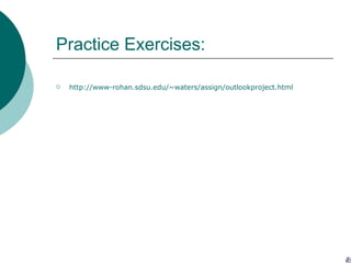 Practice Exercises: http://www-rohan.sdsu.edu/~waters/assign/outlookproject.html 