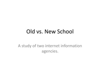 Old vs. New School

A study of two internet information
             agencies.
 