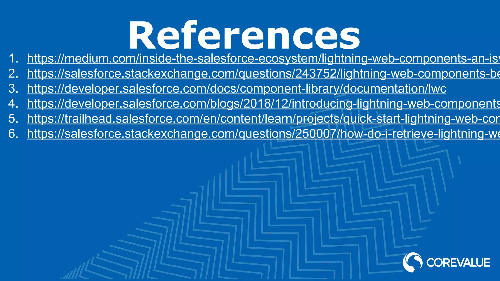 References1. https://medium.com/inside-the-salesforce-ecosystem/lightning-web-components-an-isv 2. https://salesforce.stackexchange.com/questions/243752/lightning-web-components-be 3. https://developer.salesforce.com/docs/component-library/documentation/lwc 4. https://developer.salesforce.com/blogs/2018/12/introducing-lightning-web-components 5. https://trailhead.salesforce.com/en/content/learn/projects/quick-start-lightning-web-com 6. https://salesforce.stackexchange.com/questions/250007/how-do-i-retrieve-lightning-we 