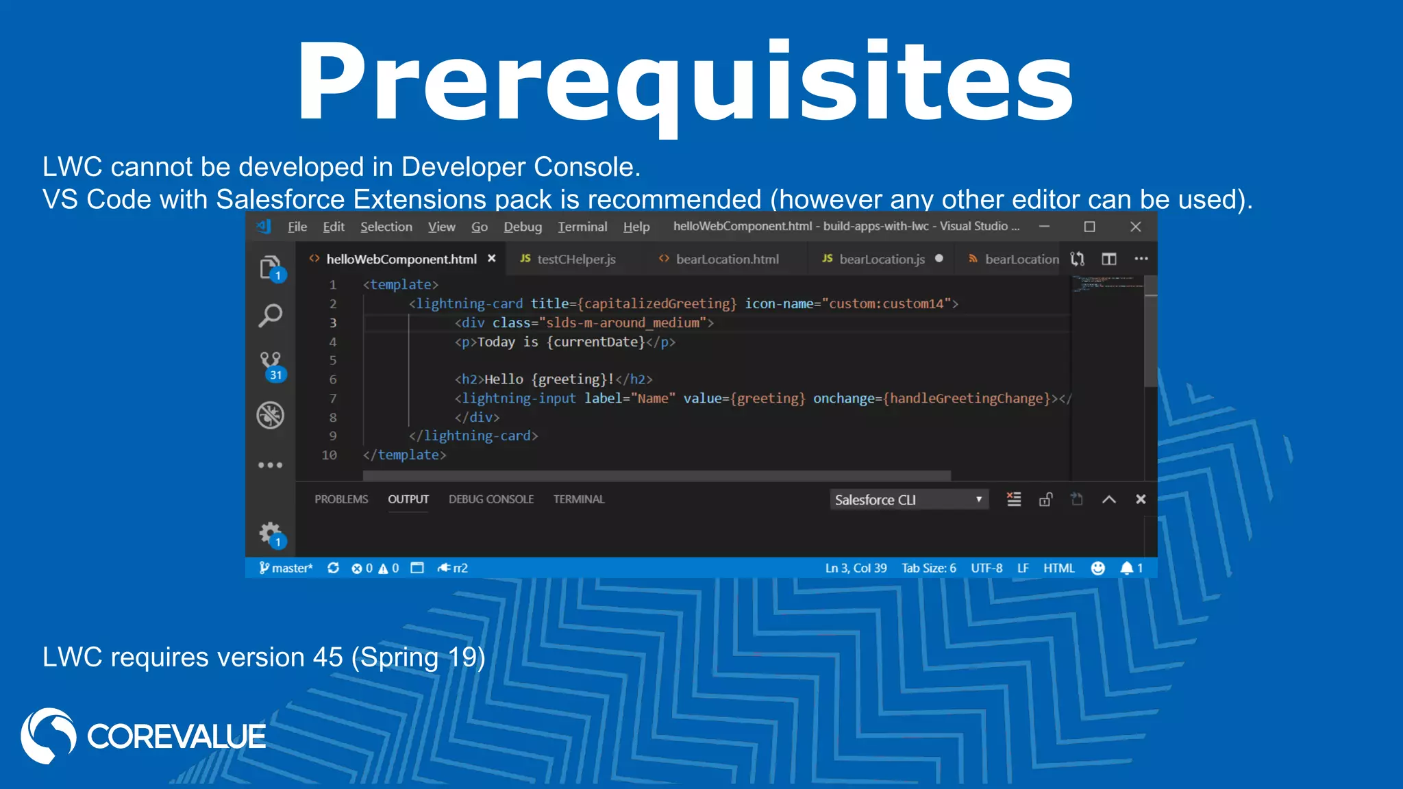 Prerequisites LWC cannot be developed in Developer Console. VS Code with Salesforce Extensions pack is recommended (however any other editor can be used). LWC requires version 45 (Spring 19) 