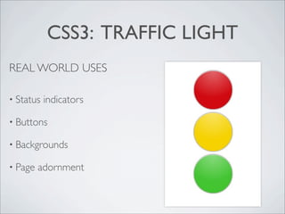 CSS3: TRAFFIC LIGHT
REAL WORLD USES

• Status   indicators

• Buttons

• Backgrounds

• Page   adornment
 