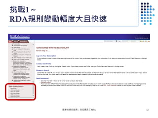 挑戰1～
RDA規則變動輻度大且快速
進擊的編目館員：自從遇見了RDA 12
 