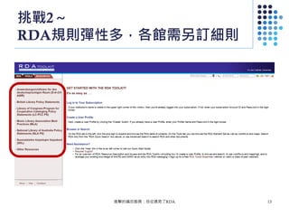 挑戰2～
RDA規則彈性多，各館需另訂細則
進擊的編目館員：自從遇見了RDA 13
 