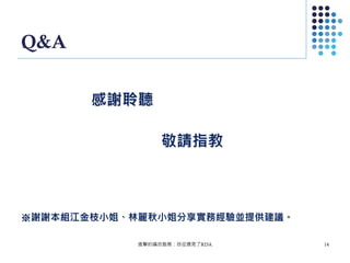 Q&A
感謝聆聽
敬請指教
※謝謝本組江金枝小姐、林麗秋小姐分享實務經驗並提供建議。
進擊的編目館員：自從遇見了RDA 14
 