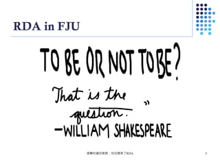 RDA in FJU
進擊的編目館員：自從遇見了RDA 3
 