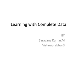 Learning with Complete Data
BY
Saravana Kumar.M
Vishnuprabhu.G
 