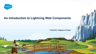 An Introduction to Lightning Web Components
Presenter: Nagarjuna Kaipu
 