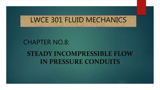 LWCE 301 FLUID MECHANICS
CHAPTER NO.8:
STEADY INCOMPRESSIBLE FLOW
IN PRESSURE CONDUITS
 