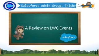 Salesforce Admin Group, Trichy
A Review on LWC Events
 