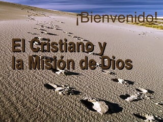 El Cristiano y la Misión de Dios ¡Bienvenido! 