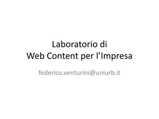 Laboratorio di Web Content per l’Impresa federico.venturini@uniurb.it 