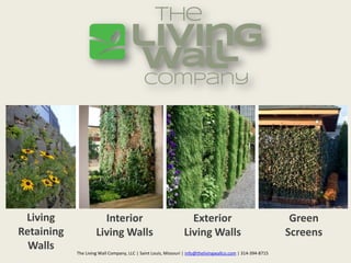 Living                Interior                                   Exterior                                    Green
Retaining            Living Walls                               Living Walls                                 Screens
  Walls     The Living Wall Company, LLC | Saint Louis, Missouri | info@thelivingwallco.com | 314-394-8715
 