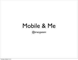 Mobile & Me
                              @tracypesin




Thursday, October 18, 12
 