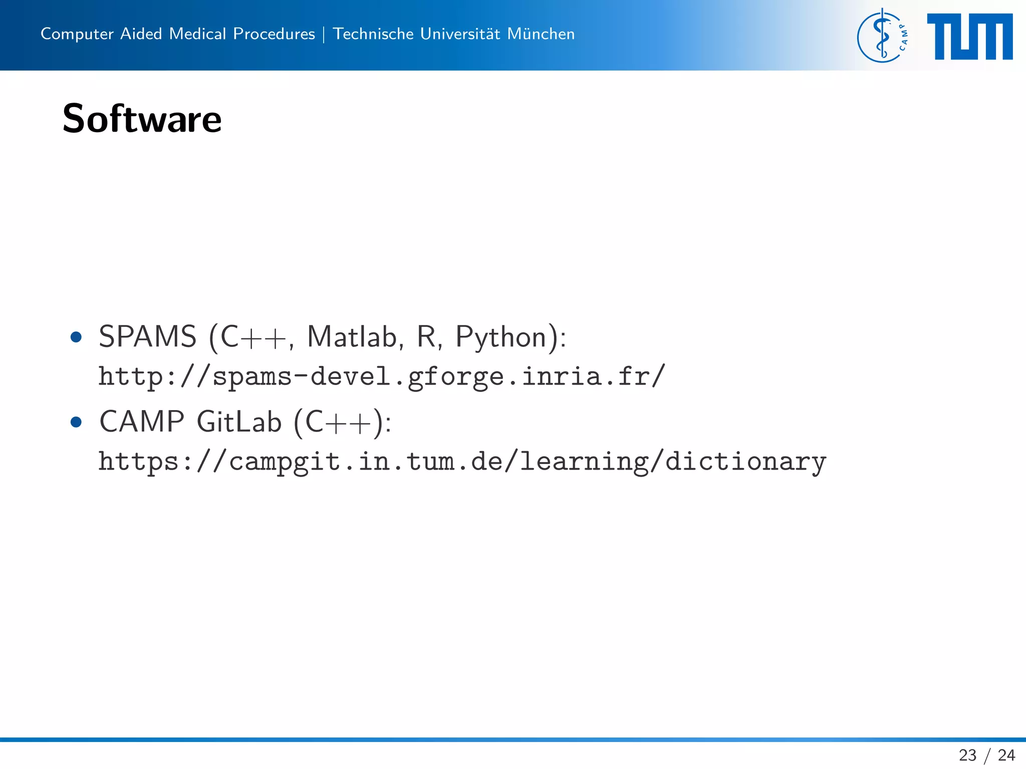 Computer Aided Medical Procedures | Technische Universität München
Software
• SPAMS (C++, Matlab, R, Python):
http://spams-devel.gforge.inria.fr/
• CAMP GitLab (C++):
https://campgit.in.tum.de/learning/dictionary
23 / 24
 