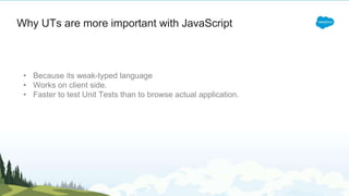 • Because its weak-typed language
• Works on client side.
• Faster to test Unit Tests than to browse actual application.
Why UTs are more important with JavaScript
 