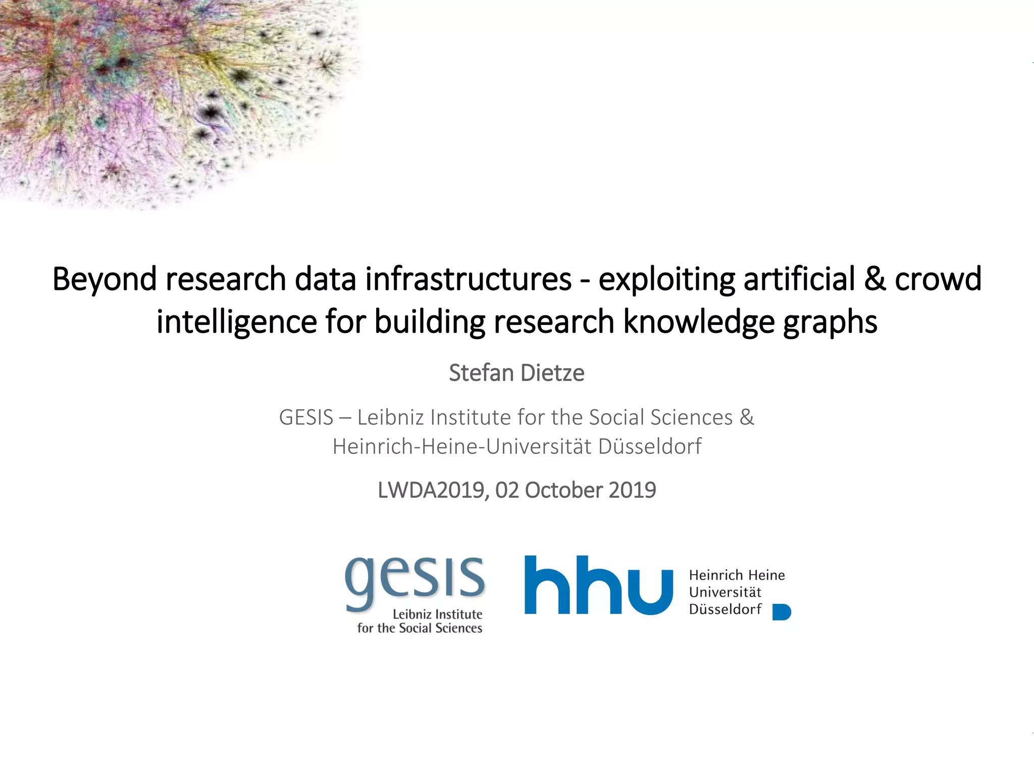 Backup
Beyond research data infrastructures - exploiting artificial & crowd
intelligence for building research knowledge graphs
Stefan Dietze
GESIS – Leibniz Institute for the Social Sciences &
Heinrich-Heine-Universität Düsseldorf
LWDA2019, 02 October 2019
 