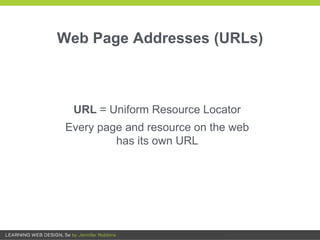 Web Page Addresses (URLs)
URL = Uniform Resource Locator
Every page and resource on the web
has its own URL
 