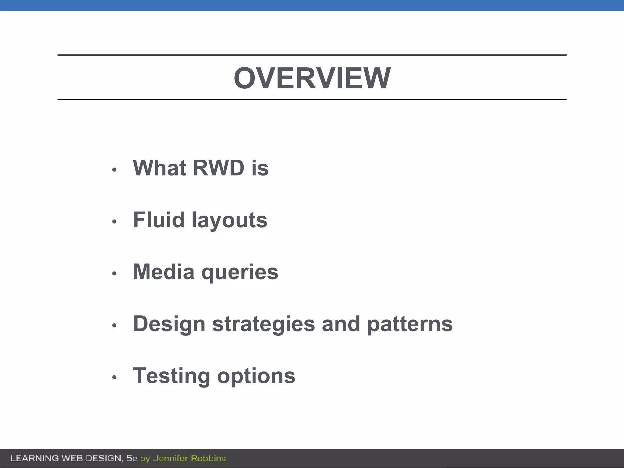 OVERVIEW
• What RWD is
• Fluid layouts
• Media queries
• Design strategies and patterns
• Testing options
 