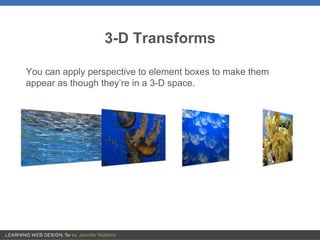3-D Transforms
You can apply perspective to element boxes to make them
appear as though they’re in a 3-D space.
 