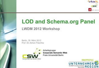 1
Arbeitsgruppe
Corporate Semantic Web
Freie Universität Berlin
LWDM 2012 Workshop
LOD and Schema.org Panel
Berlin, 30. März 2012
Prof. Dr. Adrian Paschke
 