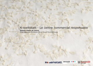 K-werkstatt - Le centre commercial responsable
Dossier Esprit du centre
Elisa Margnetti Etudiante ES en Visual Merchandising
 