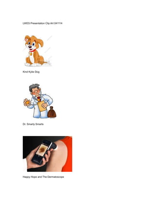 LWES Presentation Clip Art 041114
Kind Kylie Dog
Dr. Smarty Smarts
Happy Hope and The Dermatoscope
 