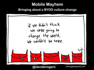 Mobile Mayhem
Bringing about a BYOD culture change




        @daviderogers        www.gapingvoid.com
 