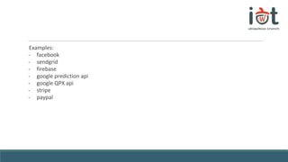 Examples:
- facebook
- sendgrid
- firebase
- google prediction api
- google QPX api
- stripe
- paypal
 