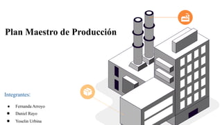 Plan Maestro de Producción
Integrantes:
● Fernanda Arroyo
● Daniel Rayo
● Yoselin Urbina
 