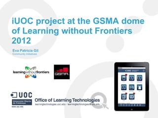 iUOC project at the GSMA dome
of Learning without Frontiers
2012
Eva Patrícia Gil
Community Initiatives
 