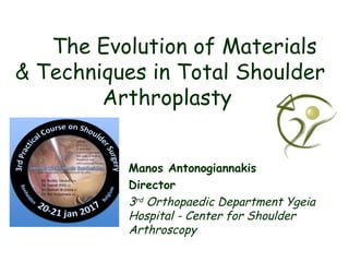 The Evolution of Materials
& Techniques in Total Shoulder
Arthroplasty
Manos Antonogiannakis
Director
3rd
Orthopaedic Department Ygeia
Hospital - Center for Shoulder
Arthroscopy
 