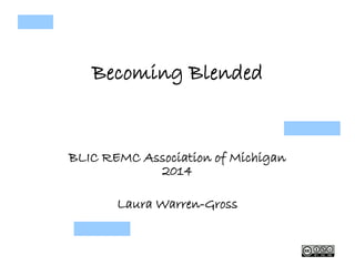Becoming Blended
BLIC REMC Association of Michigan
2014
Laura Warren-Gross
 