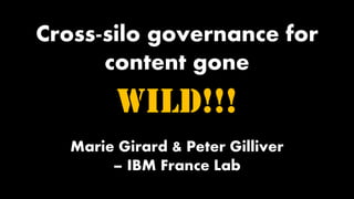 Cross-silo governance for
content gone
WILD!!!
Marie Girard & Peter Gilliver
– IBM France Lab
 