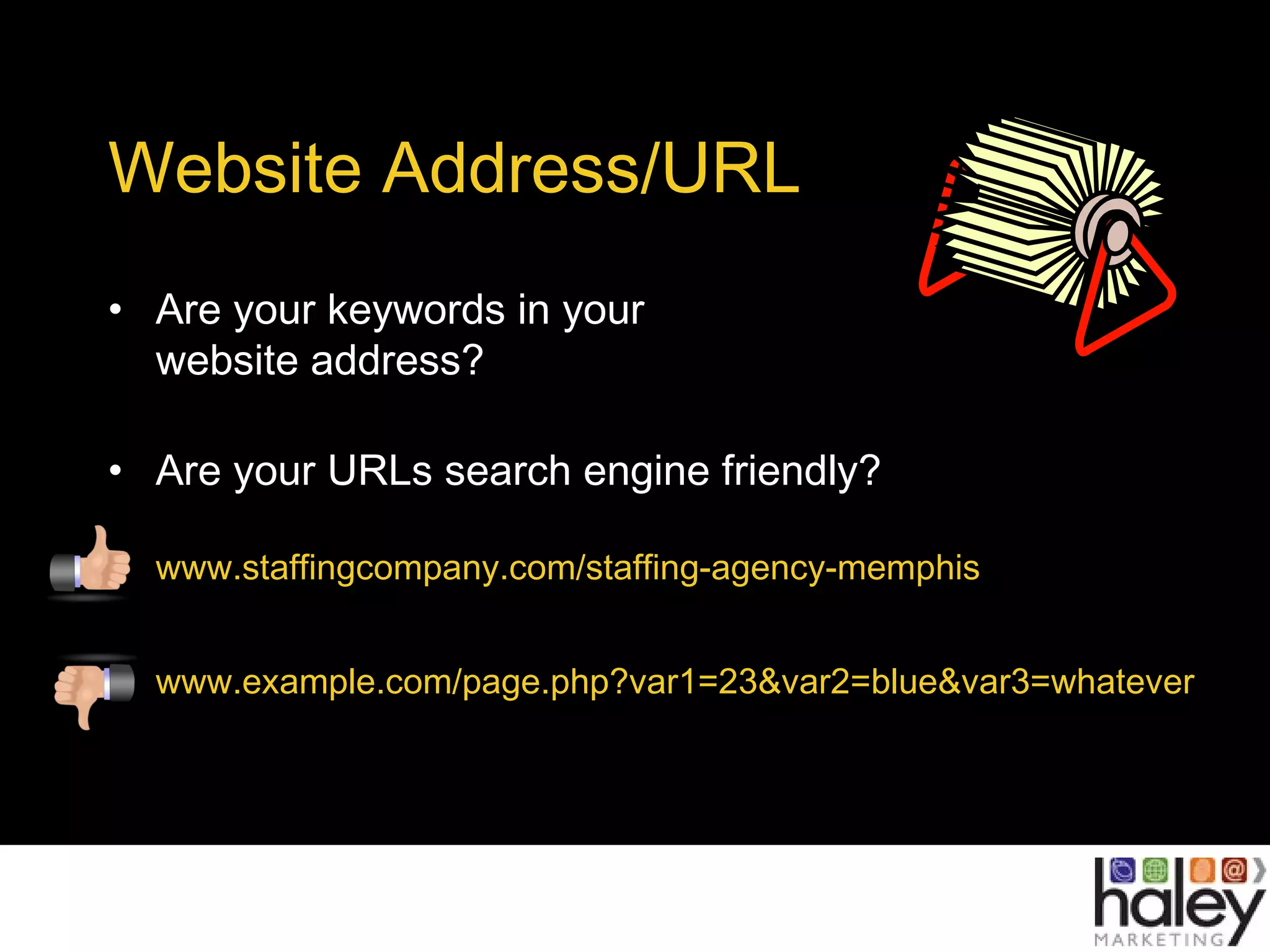 Website Address/URL
• Are your keywords in your
website address?
• Are your URLs search engine friendly?
www.staffingcompany.com/staffing-agency-memphis
www.example.com/page.php?var1=23&var2=blue&var3=whatever
 